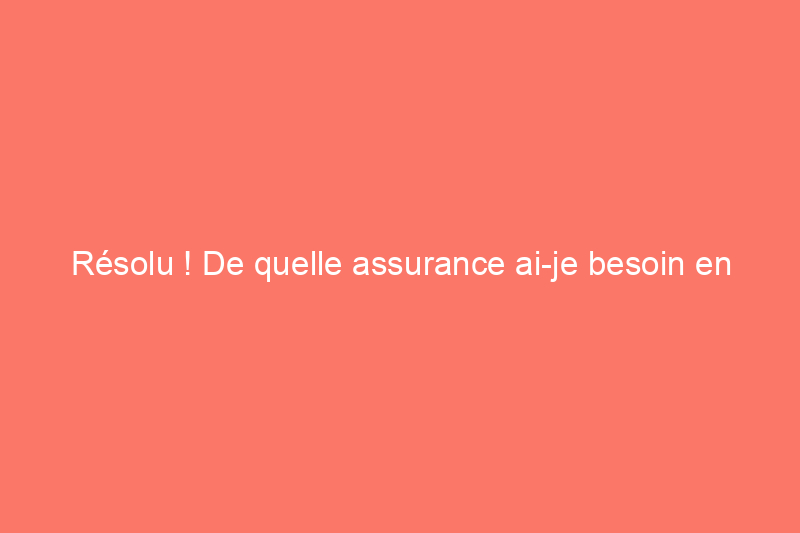 Résolu ! De quelle assurance ai-je besoin en tant qu'entrepreneur ?