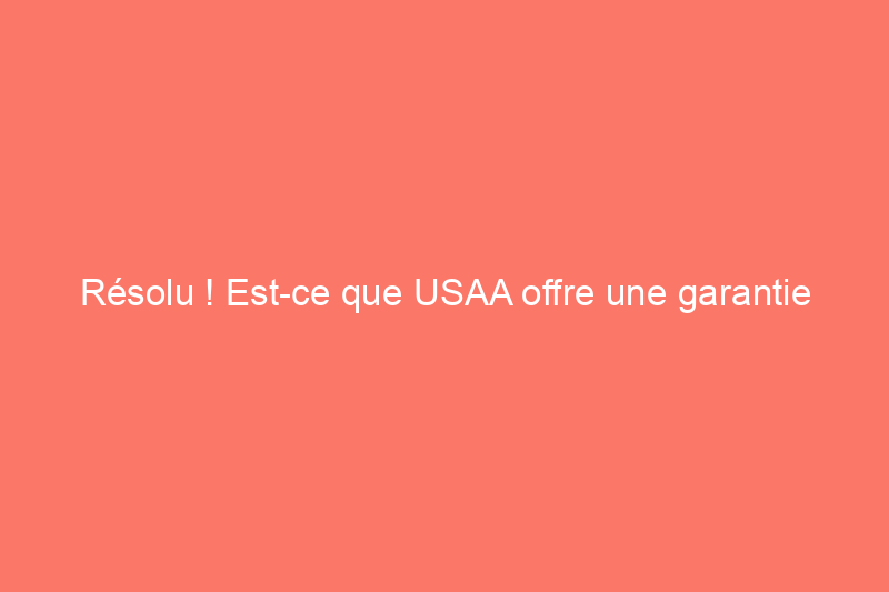 Résolu ! Est-ce que USAA offre une garantie habitation ?