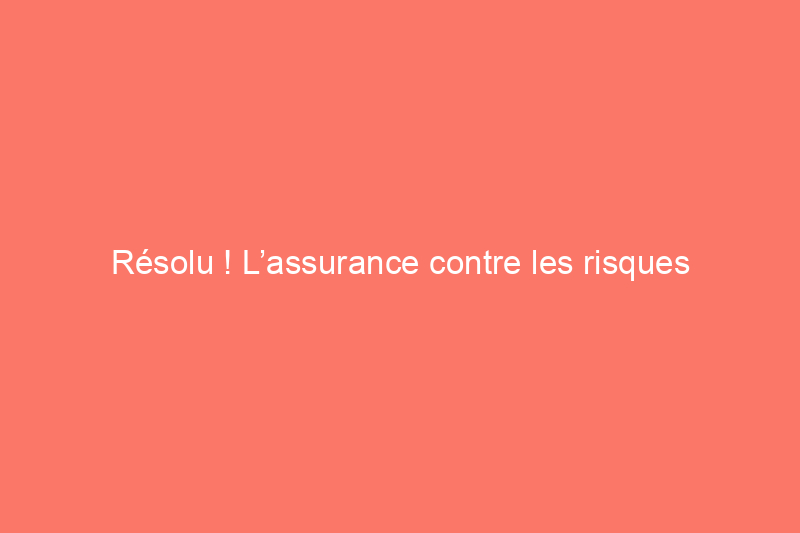 Résolu ! L’assurance contre les risques est-elle la même que l’assurance habitation ?