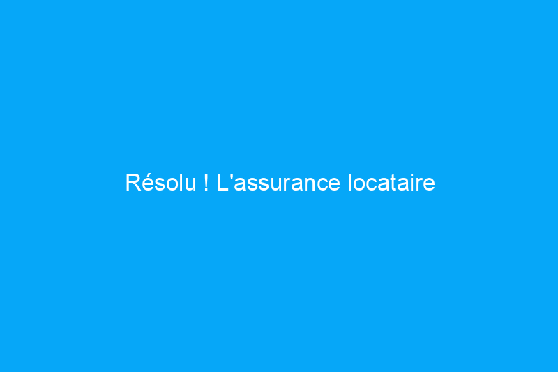 Résolu ! L'assurance locataire couvre-t-elle le vol ?