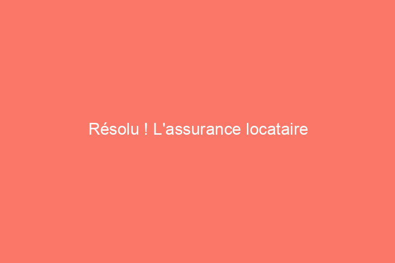 Résolu ! L'assurance locataire couvre-t-elle les incendies ?