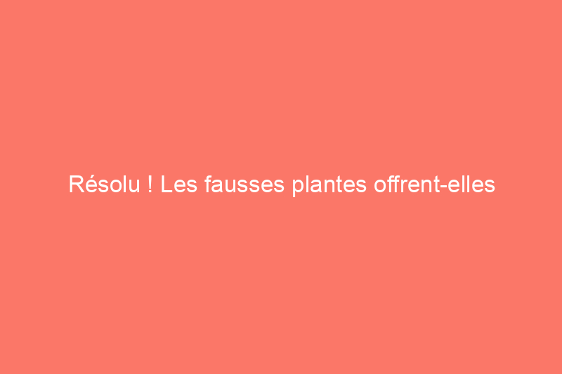 Résolu ! Les fausses plantes offrent-elles vraiment les mêmes bienfaits pour la santé que les plantes vivantes ?