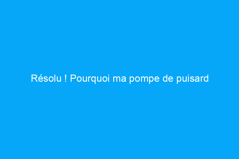 Résolu ! Pourquoi ma pompe de puisard fonctionne-t-elle sans pluie et que dois-je faire ?