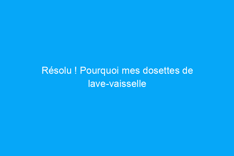 Résolu ! Pourquoi mes dosettes de lave-vaisselle ne se dissolvent-elles pas ?