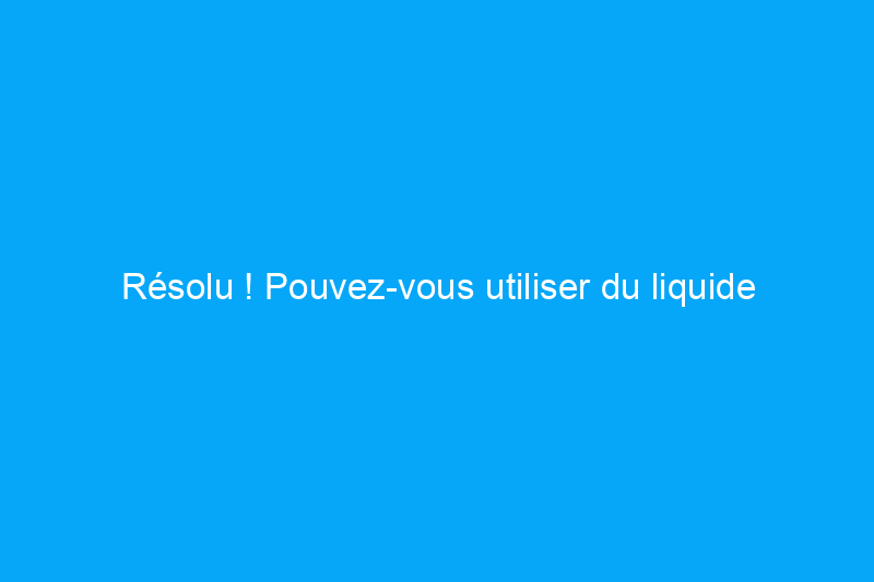 Résolu ! Pouvez-vous utiliser du liquide vaisselle ordinaire dans un lave-vaisselle ?