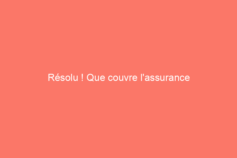 Résolu ! Que couvre l'assurance propriétaire ?