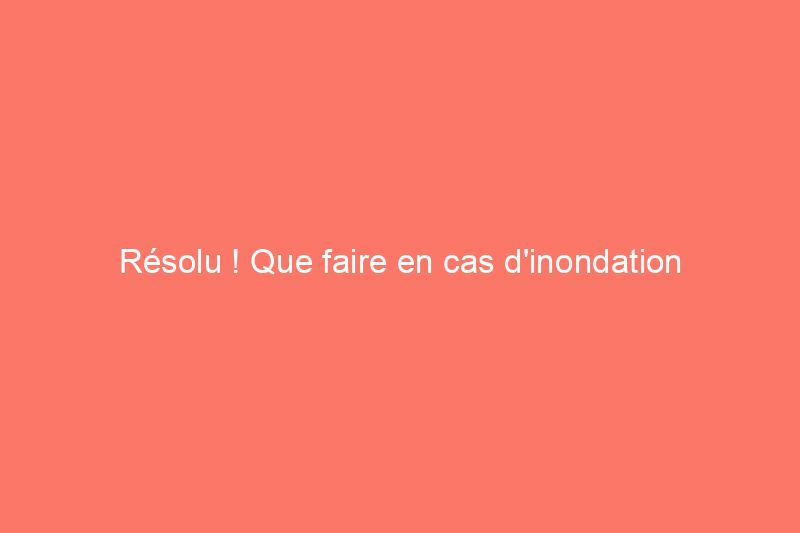 Résolu ! Que faire en cas d'inondation d'un sous-sol