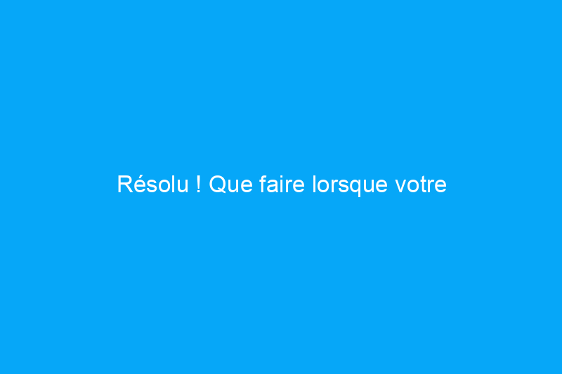 Résolu ! Que faire lorsque votre réfrigérateur ne refroidit pas