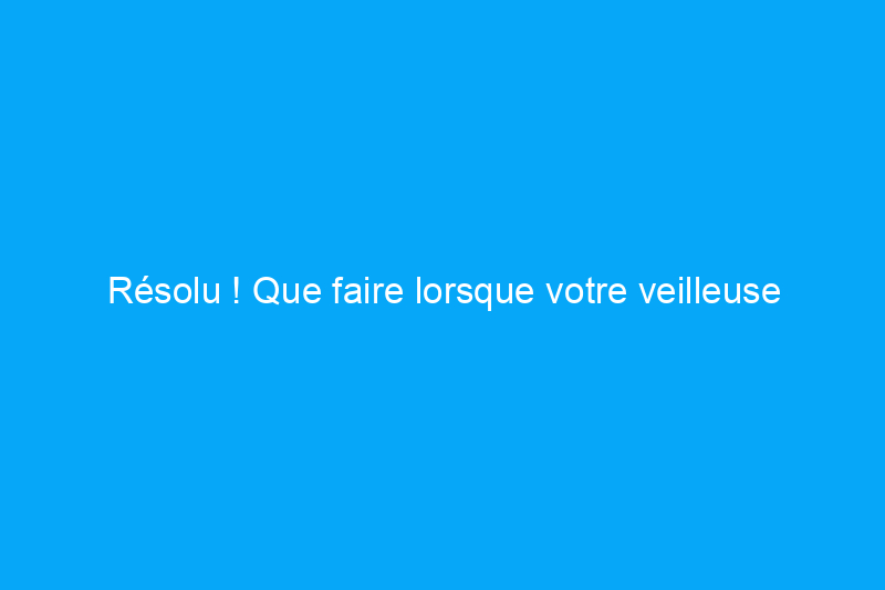 Résolu ! Que faire lorsque votre veilleuse s'éteint