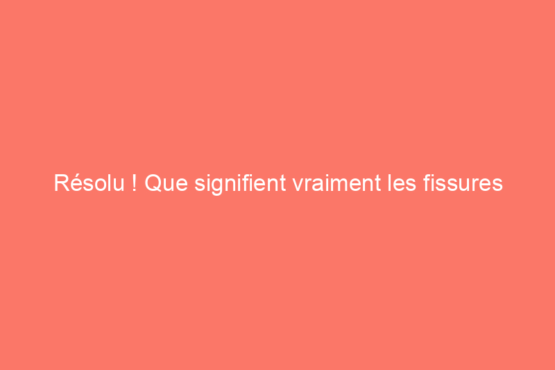 Résolu ! Que signifient vraiment les fissures dans le plancher du sous-sol