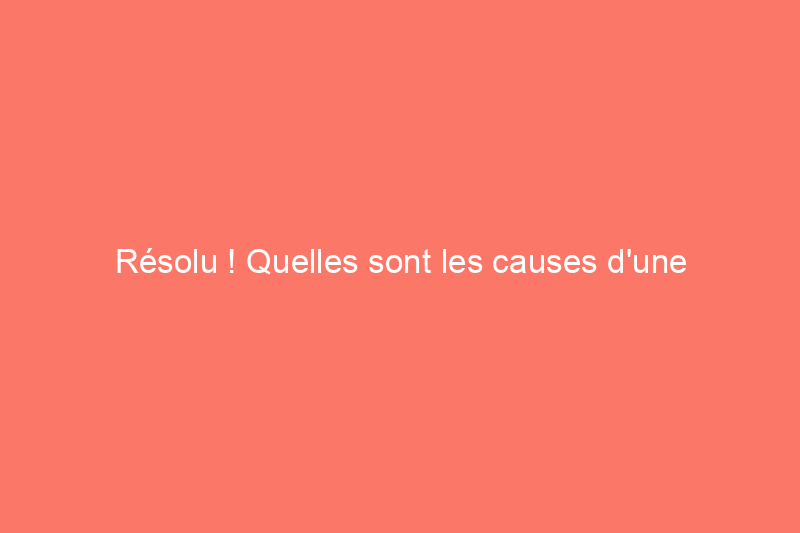 Résolu ! Quelles sont les causes d'une faible pression d'eau et comment y remédier