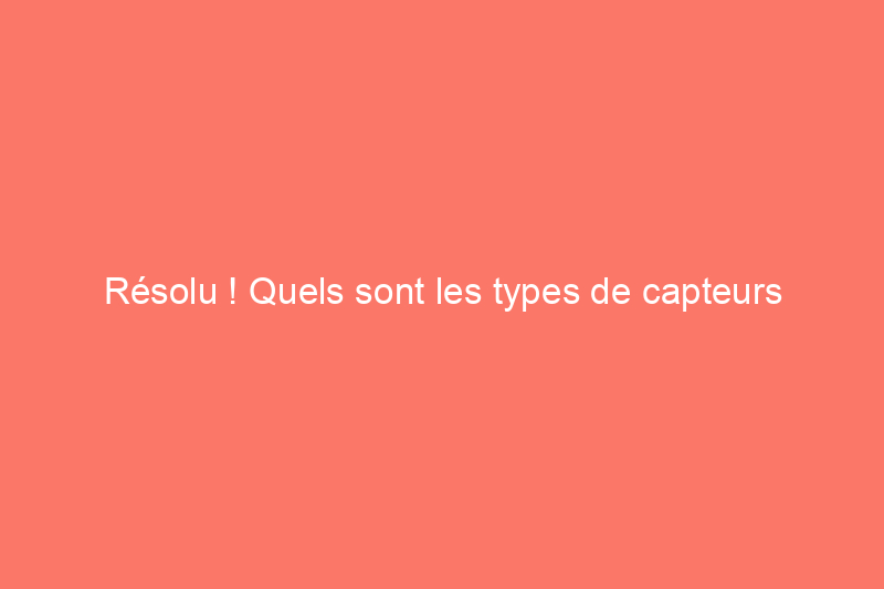 Résolu ! Quels sont les types de capteurs d'alarme de fenêtre les plus courants ?