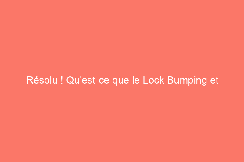 Résolu ! Qu'est-ce que le Lock Bumping et comment puis-je l'éviter ?