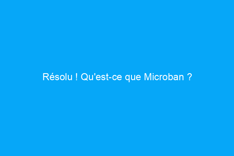 Résolu ! Qu'est-ce que Microban ?