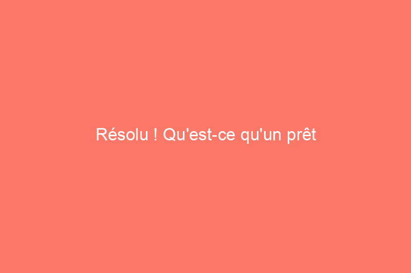 Résolu ! Qu'est-ce qu'un prêt hypothécaire et en ai-je besoin pour acheter une maison ?