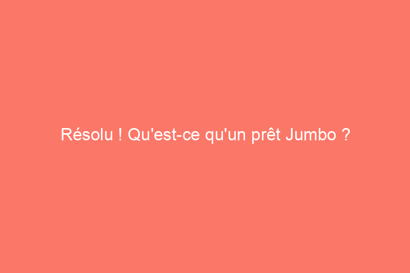 Résolu ! Qu'est-ce qu'un prêt Jumbo ?