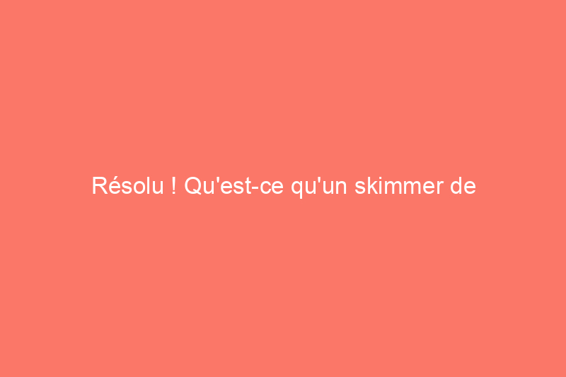 Résolu ! Qu'est-ce qu'un skimmer de piscine ?