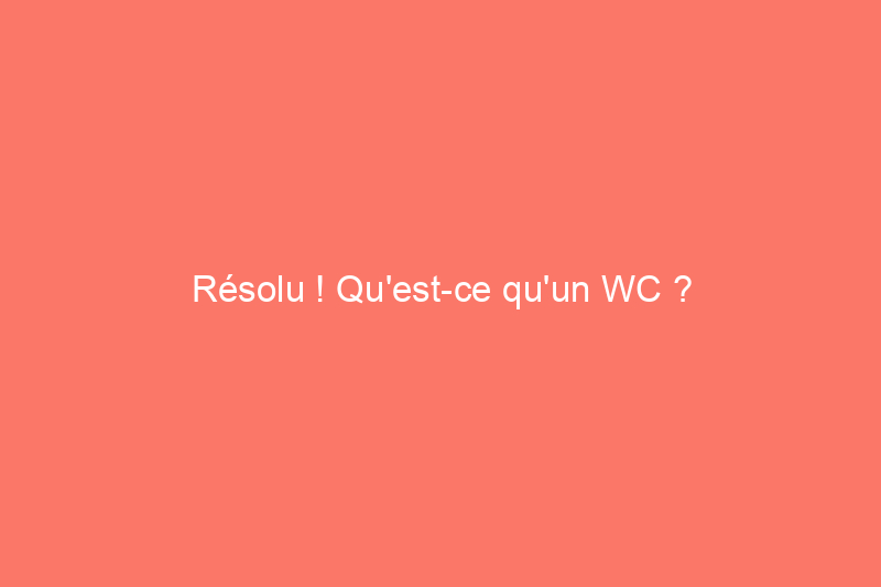 Résolu ! Qu'est-ce qu'un WC ?