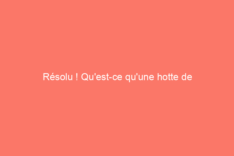 Résolu ! Qu'est-ce qu'une hotte de cuisinière convertible ?