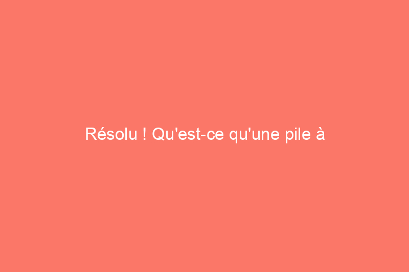 Résolu ! Qu'est-ce qu'une pile à combustible ?