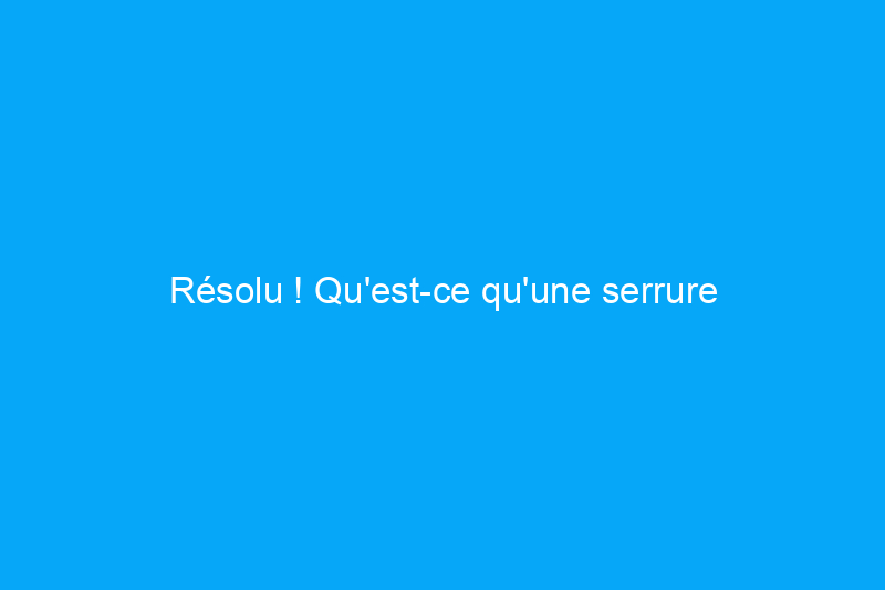 Résolu ! Qu'est-ce qu'une serrure intelligente et comment fonctionne-t-elle ?