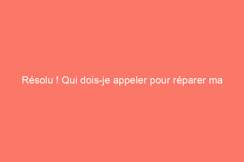 Résolu ! Qui dois-je appeler pour réparer ma machine à laver ?