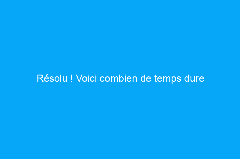 Résolu ! Voici combien de temps dure réellement la peinture