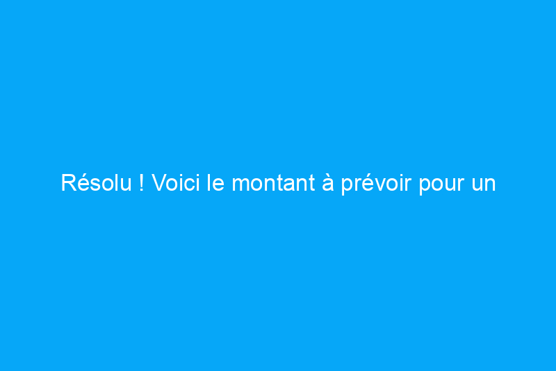 Résolu ! Voici le montant à prévoir pour un fonds d'entretien de la maison