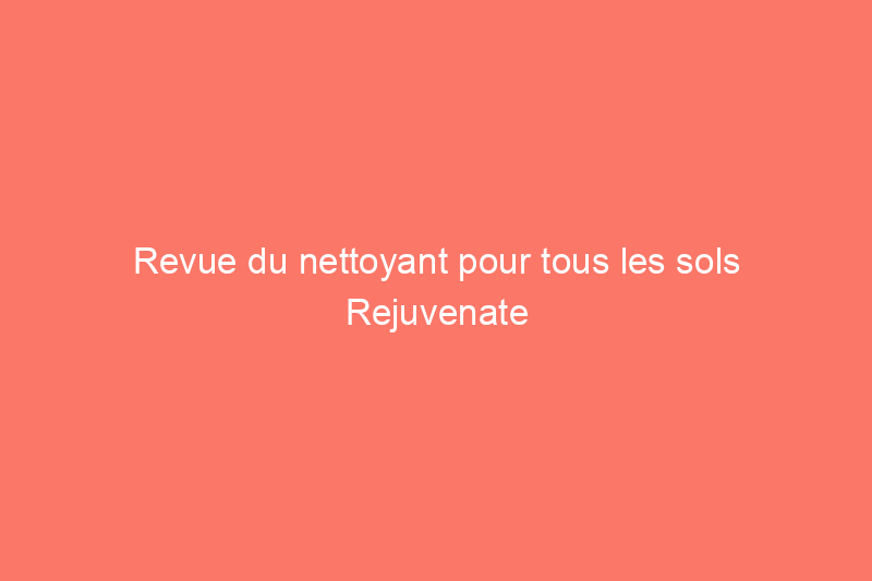 Revue du nettoyant pour tous les sols Rejuvenate : cette formule douce fonctionne-t-elle ?