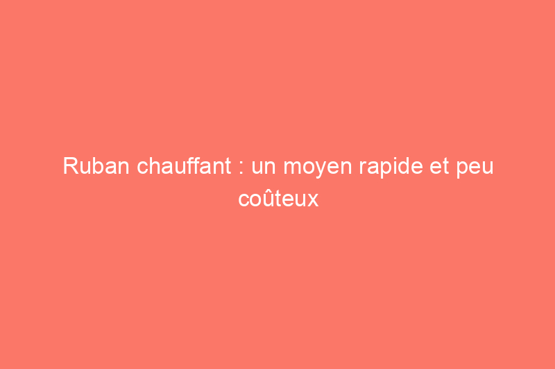 Ruban chauffant : un moyen rapide et peu coûteux de prévenir le gel des tuyaux