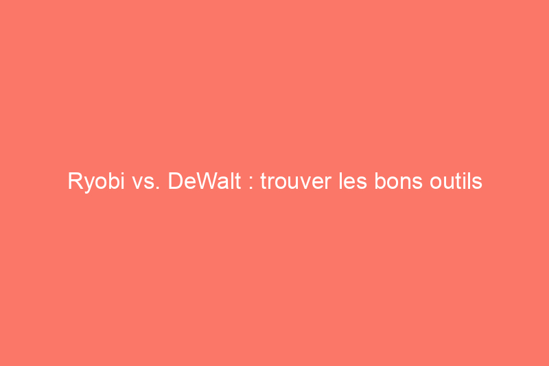 Ryobi vs. DeWalt : trouver les bons outils électriques pour les particuliers et les professionnels