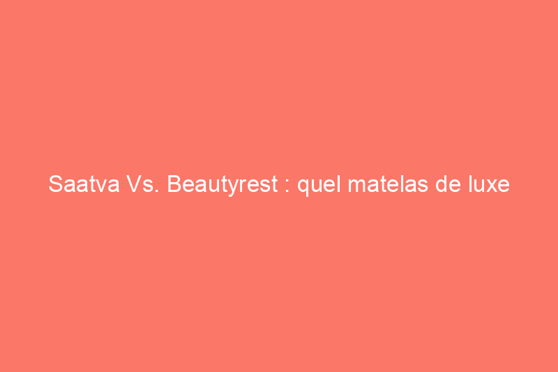 Saatva Vs. Beautyrest : quel matelas de luxe règne en maître ?