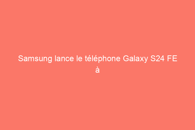 Samsung lance le téléphone Galaxy S24 FE à petit prix ainsi qu'une nouvelle montre