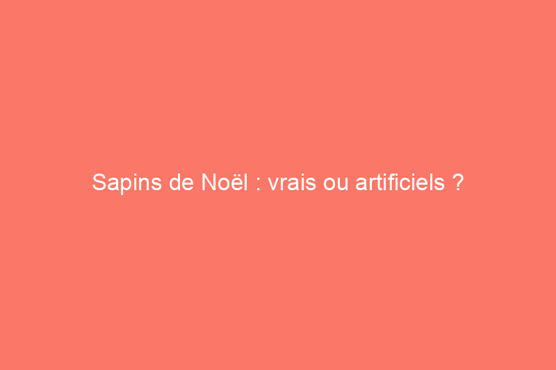 Sapins de Noël : vrais ou artificiels ?