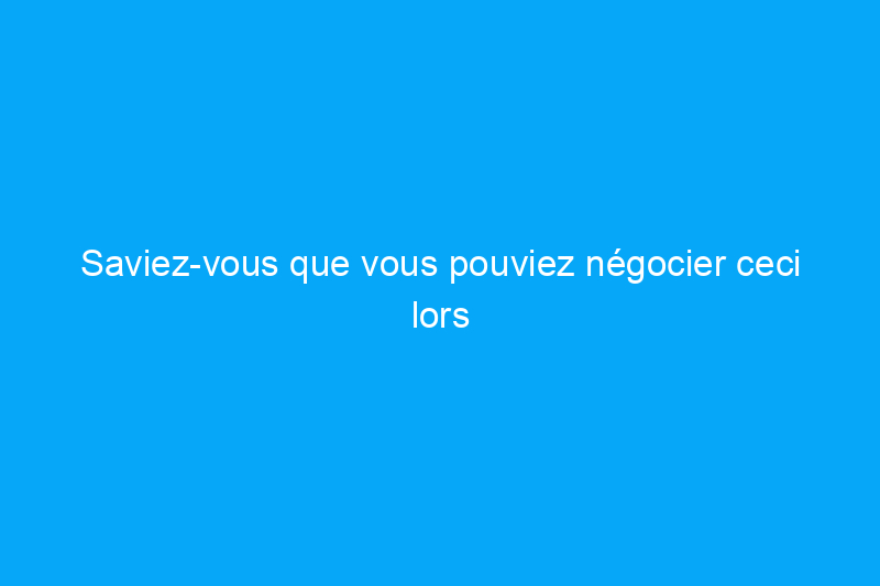 Saviez-vous que vous pouviez négocier ceci lors de l’achat d’une maison ?