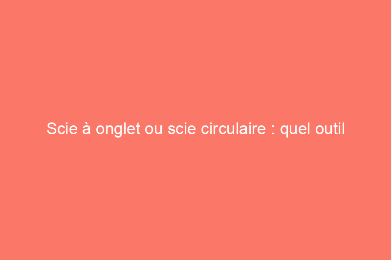 Scie à onglet ou scie circulaire : quel outil convient le mieux à votre projet ?