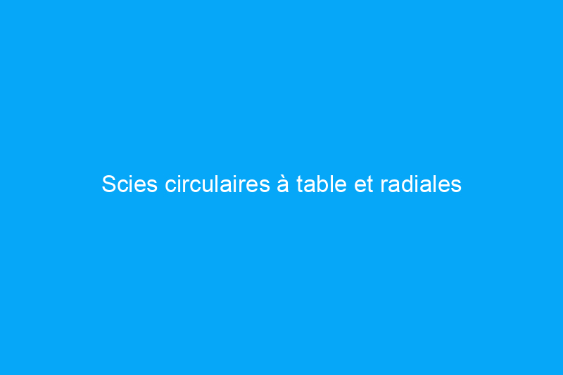 Scies circulaires à table et radiales