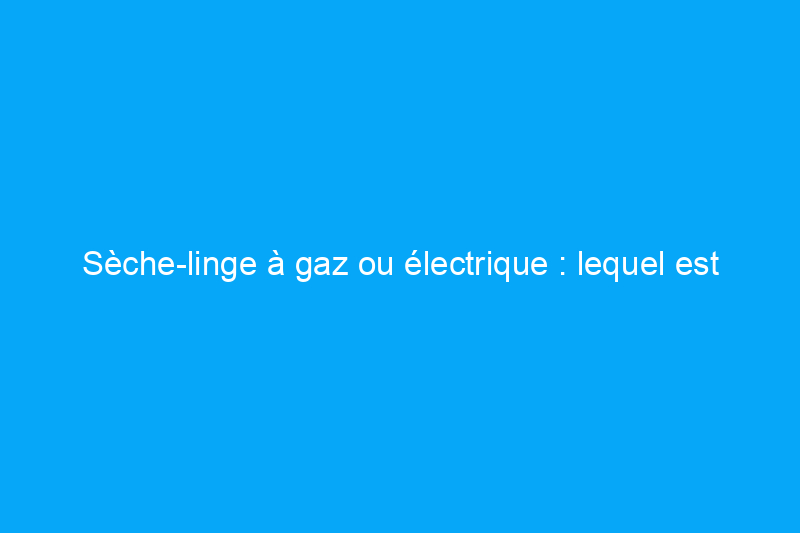 Sèche-linge à gaz ou électrique : lequel est le meilleur ?