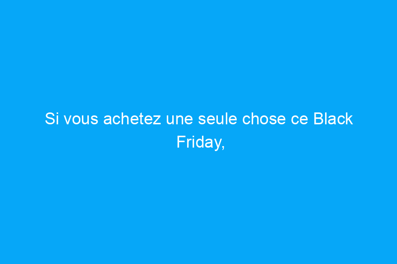 Si vous achetez une seule chose ce Black Friday, faites de ce gadget un gadget