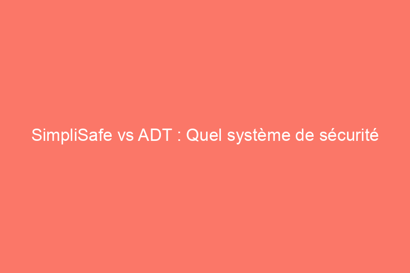 SimpliSafe vs ADT : Quel système de sécurité domestique devriez-vous acheter ?