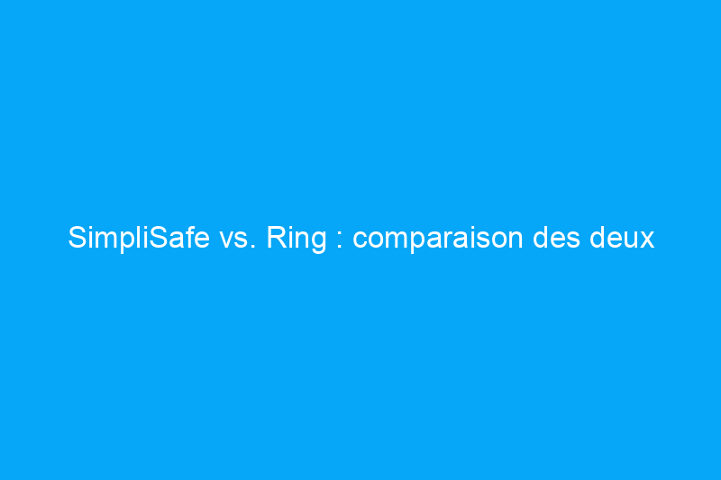 SimpliSafe vs. Ring : comparaison des deux meilleurs systèmes de sécurité