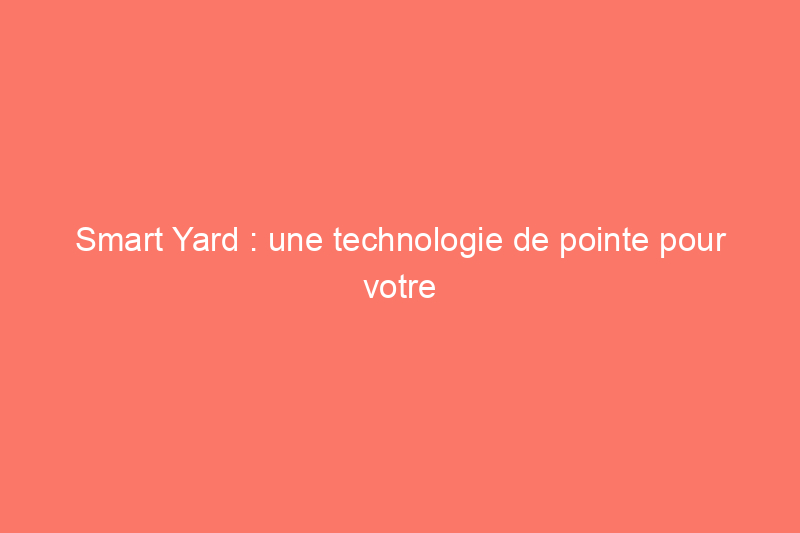 Smart Yard : une technologie de pointe pour votre jardin