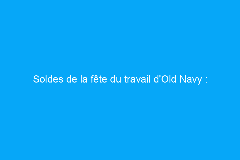 Soldes de la fête du travail d'Old Navy : économisez jusqu'à 65% sur les robes, les jeans et plus encore