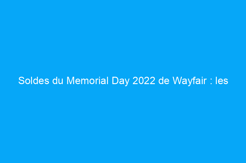 Soldes du Memorial Day 2022 de Wayfair : les meilleures offres sur les meubles de jardin et plus encore