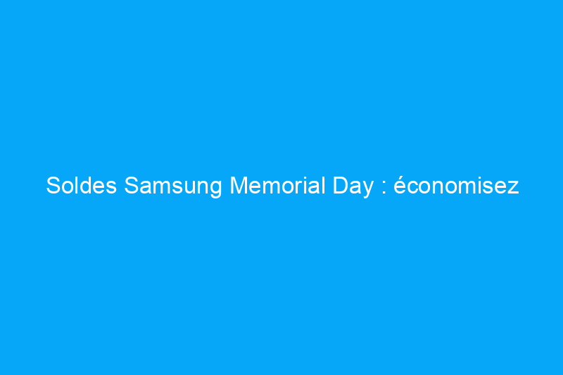 Soldes Samsung Memorial Day : économisez jusqu'à 46% sur la technologie et les appareils électroménagers