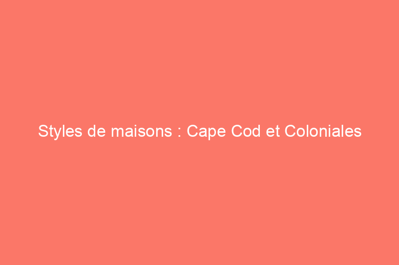 Styles de maisons : Cape Cod et Coloniales hollandaises