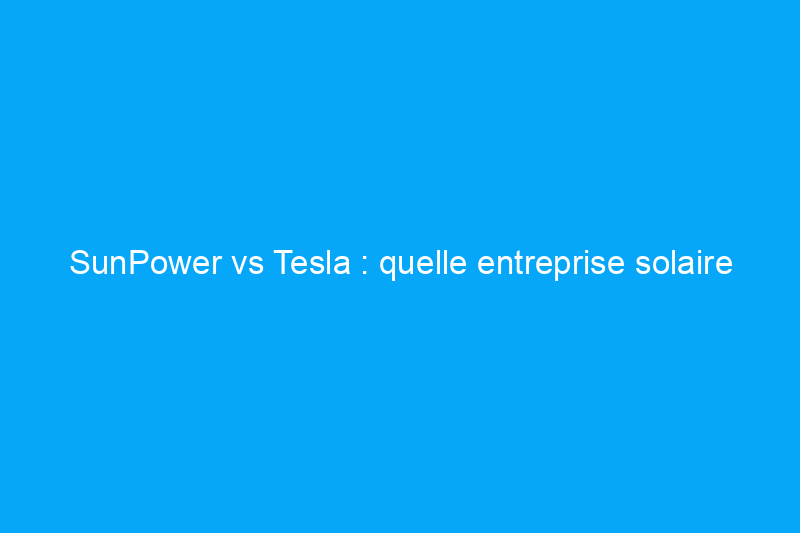 SunPower vs Tesla : quelle entreprise solaire choisir en 2024 ?