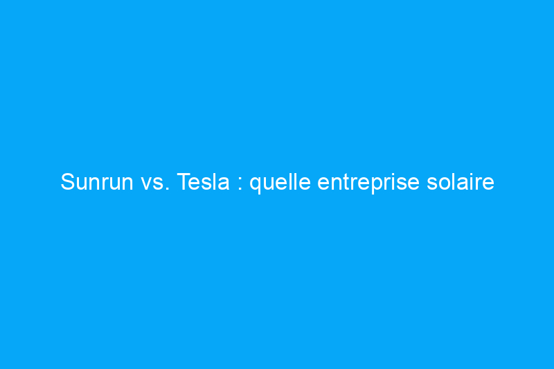 Sunrun vs. Tesla : quelle entreprise solaire choisir ?