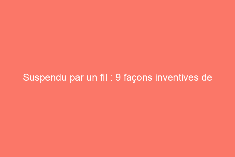 Suspendu par un fil : 9 façons inventives de suspendre des lampes suspendues