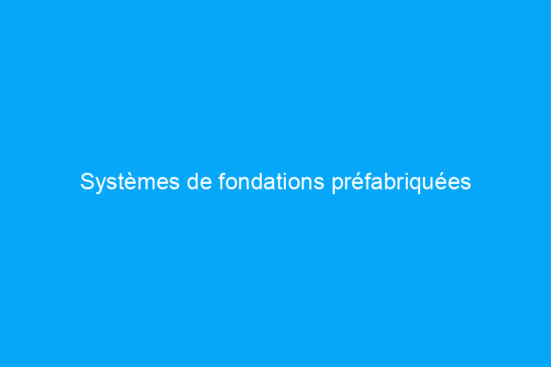 Systèmes de fondations préfabriquées